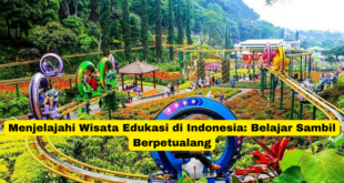 Menjelajahi Wisata Edukasi di Indonesia Belajar Sambil Berpetualang