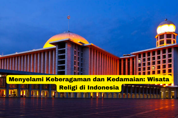 Menyelami Keberagaman dan Kedamaian Wisata Religi di Indonesia