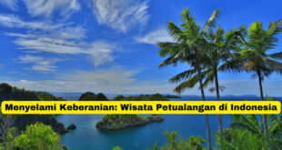 Menyelami Keberanian Wisata Petualangan di Indonesia