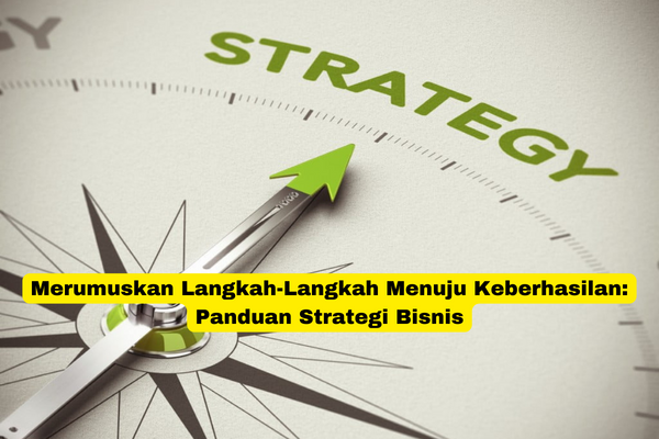 Merumuskan Langkah-Langkah Menuju Keberhasilan Panduan Strategi Bisnis