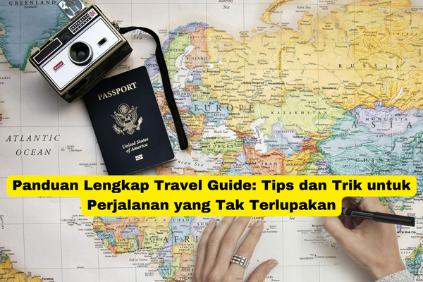 Panduan Lengkap Travel Guide Tips dan Trik untuk Perjalanan yang Tak Terlupakan