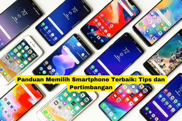 Panduan Memilih Smartphone Terbaik Tips dan Pertimbangan