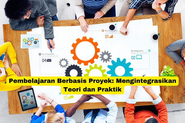 Pembelajaran Berbasis Proyek Mengintegrasikan Teori dan Praktik