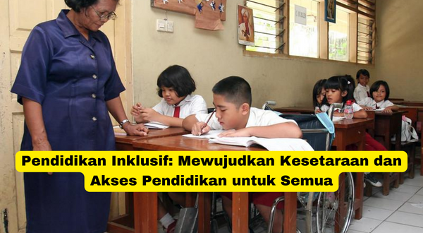 Pendidikan Inklusif Mewujudkan Kesetaraan dan Akses Pendidikan untuk Semua