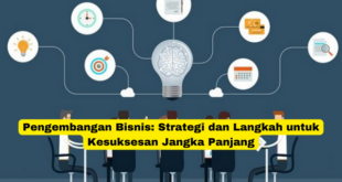 Pengembangan Bisnis Strategi dan Langkah untuk Kesuksesan Jangka Panjang