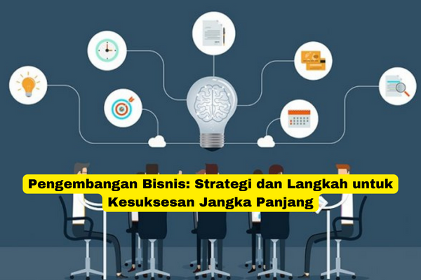 Pengembangan Bisnis Strategi dan Langkah untuk Kesuksesan Jangka Panjang