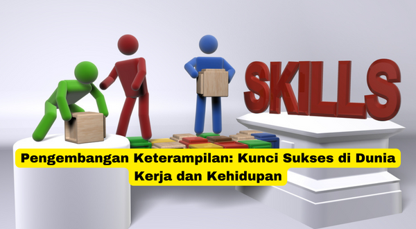 Pengembangan Keterampilan Kunci Sukses di Dunia Kerja dan Kehidupan