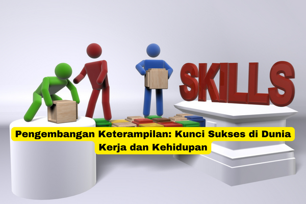 Pengembangan Keterampilan Kunci Sukses di Dunia Kerja dan Kehidupan