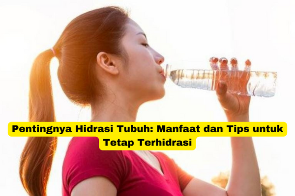 Pentingnya Hidrasi Tubuh Manfaat dan Tips untuk Tetap Terhidrasi