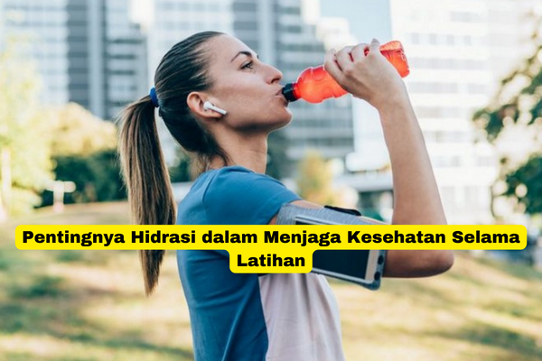 Pentingnya Hidrasi dalam Menjaga Kesehatan Selama Latihan