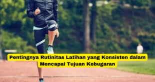 Pentingnya Rutinitas Latihan yang Konsisten dalam Mencapai Tujuan Kebugaran