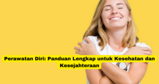 Perawatan Diri Panduan Lengkap untuk Kesehatan dan Kesejahteraan