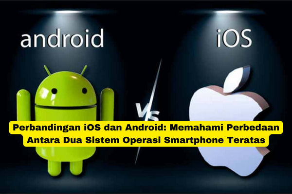 Perbandingan iOS dan Android Memahami Perbedaan Antara Dua Sistem Operasi Smartphone Teratas