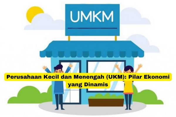 Perusahaan Kecil dan Menengah (UKM) Pilar Ekonomi yang Dinamis