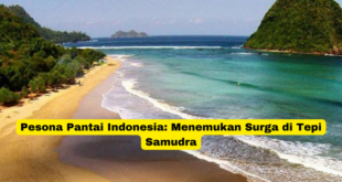 Pesona Pantai Indonesia Menemukan Surga di Tepi Samudra