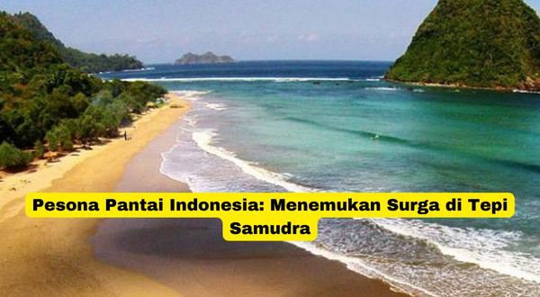 Pesona Pantai Indonesia Menemukan Surga di Tepi Samudra