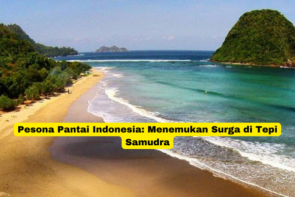 Pesona Pantai Indonesia Menemukan Surga di Tepi Samudra