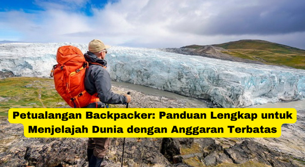 Petualangan Backpacker Panduan Lengkap untuk Menjelajah Dunia dengan Anggaran Terbatas