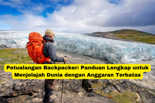 Petualangan Backpacker Panduan Lengkap untuk Menjelajah Dunia dengan Anggaran Terbatas