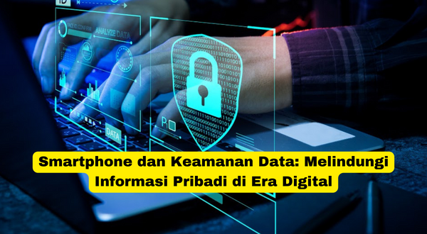 Smartphone dan Keamanan Data Melindungi Informasi Pribadi di Era Digital