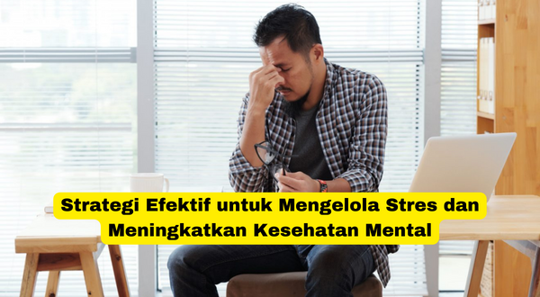 Strategi Efektif untuk Mengelola Stres dan Meningkatkan Kesehatan Mental