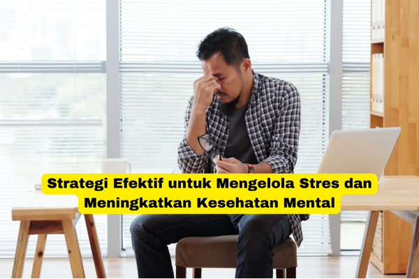 Strategi Efektif untuk Mengelola Stres dan Meningkatkan Kesehatan Mental