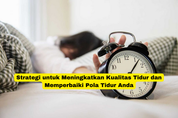 Strategi untuk Meningkatkan Kualitas Tidur dan Memperbaiki Pola Tidur Anda