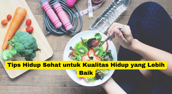 Tips Hidup Sehat untuk Kualitas Hidup yang Lebih Baik