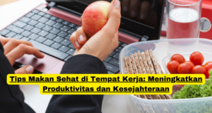 Tips Makan Sehat di Tempat Kerja Meningkatkan Produktivitas dan Kesejahteraan