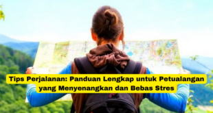 Tips Perjalanan Panduan Lengkap untuk Petualangan yang Menyenangkan dan Bebas Stres