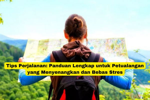 Tips Perjalanan Panduan Lengkap untuk Petualangan yang Menyenangkan dan Bebas Stres