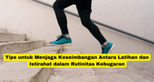 Tips untuk Menjaga Keseimbangan Antara Latihan dan Istirahat dalam Rutinitas Kebugaran