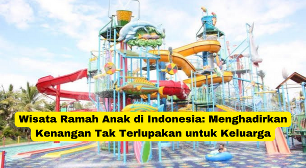 Wisata Ramah Anak di Indonesia Menghadirkan Kenangan Tak Terlupakan untuk Keluarga