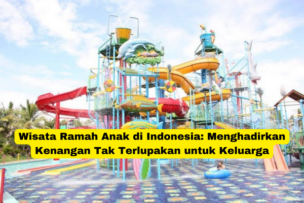 Wisata Ramah Anak di Indonesia Menghadirkan Kenangan Tak Terlupakan untuk Keluarga