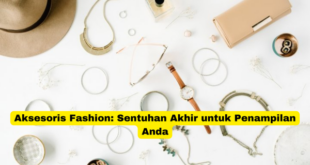 Aksesoris Fashion Sentuhan Akhir untuk Penampilan Anda