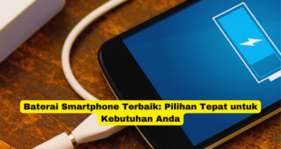 Baterai Smartphone Terbaik Pilihan Tepat untuk Kebutuhan Anda