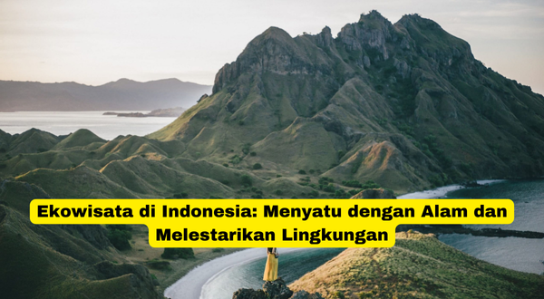 Ekowisata di Indonesia Menyatu dengan Alam dan Melestarikan Lingkungan