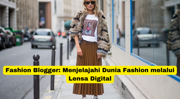 Fashion Blogger Menjelajahi Dunia Fashion melalui Lensa Digital