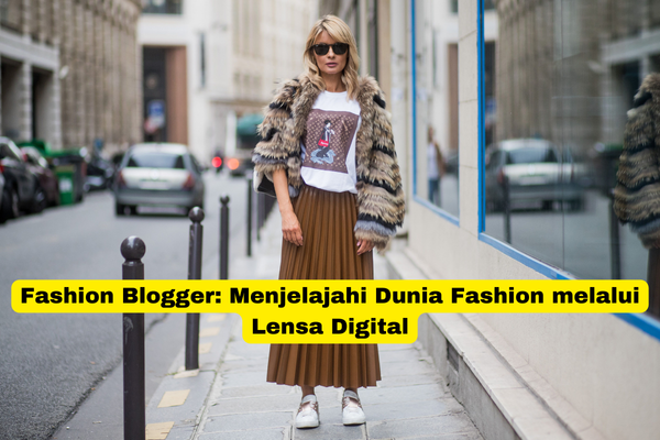 Fashion Blogger Menjelajahi Dunia Fashion melalui Lensa Digital