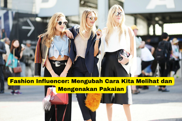 Fashion Influencer Mengubah Cara Kita Melihat dan Mengenakan Pakaian