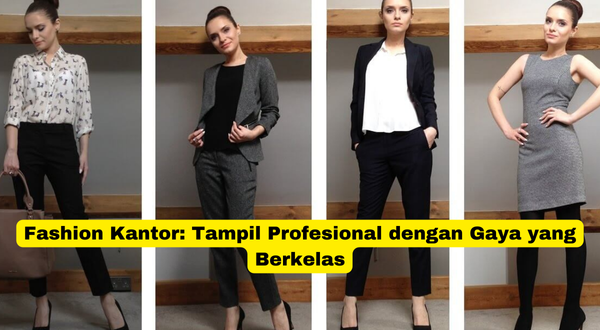 Fashion Kantor Tampil Profesional dengan Gaya yang Berkelas