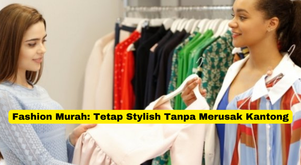 Fashion Murah Tetap Stylish Tanpa Merusak Kantong