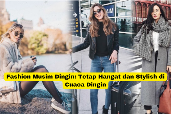 Fashion Musim Dingin Tetap Hangat dan Stylish di Cuaca Dingin