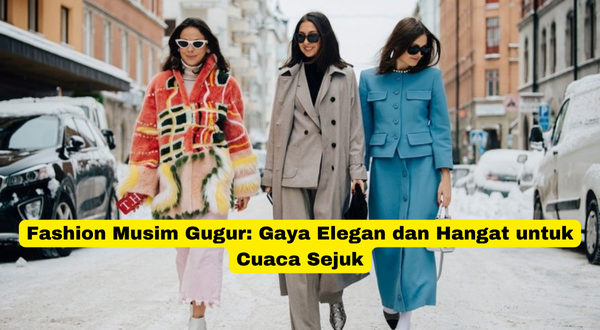 Fashion Musim Gugur Gaya Elegan dan Hangat untuk Cuaca Sejuk