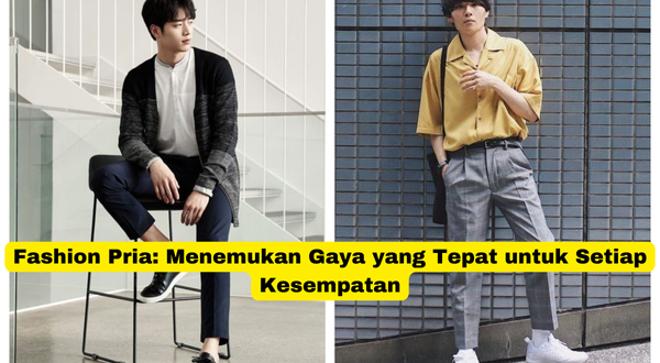 Fashion Pria Menemukan Gaya yang Tepat untuk Setiap Kesempatan