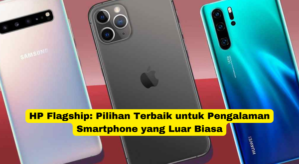 HP Flagship Pilihan Terbaik untuk Pengalaman Smartphone yang Luar Biasa