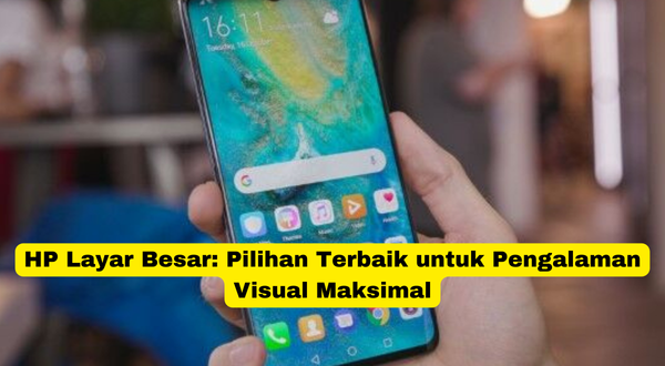 HP Layar Besar Pilihan Terbaik untuk Pengalaman Visual Maksimal