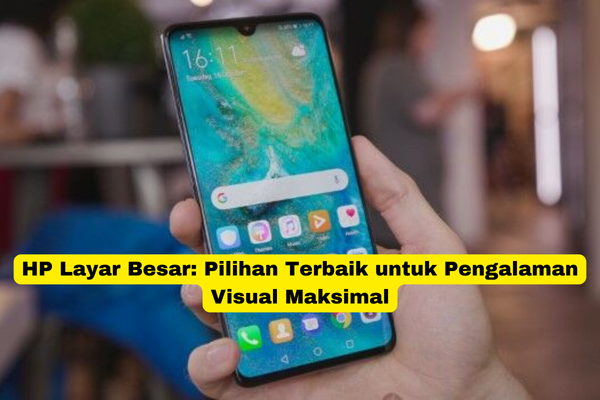 HP Layar Besar Pilihan Terbaik untuk Pengalaman Visual Maksimal