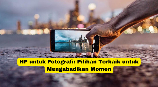 HP untuk Fotografi Pilihan Terbaik untuk Mengabadikan Momen