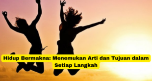 Hidup Bermakna Menemukan Arti dan Tujuan dalam Setiap Langkah